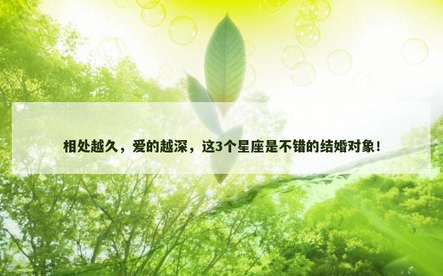 相处越久，爱的越深，这3个星座是不错的结婚对象！