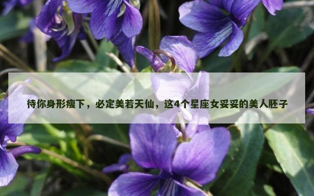 待你身形瘦下，必定美若天仙，这4个星座女妥妥的美人胚子