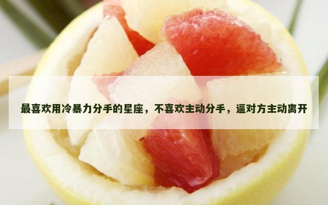 最喜欢用冷暴力分手的星座，不喜欢主动分手，逼对方主动离开