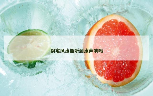 阴宅风水能听到水声响吗