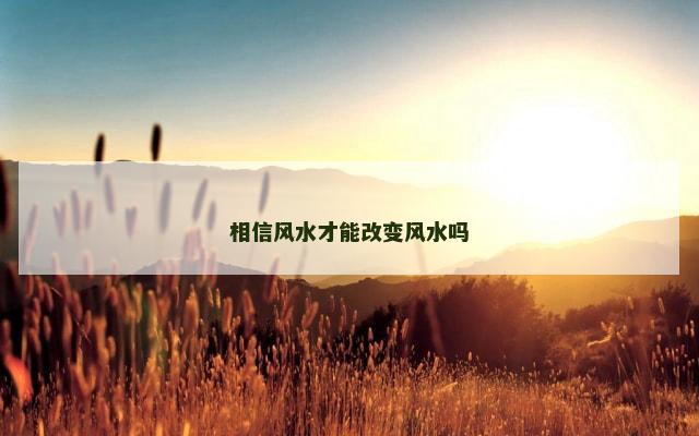 相信风水才能改变风水吗