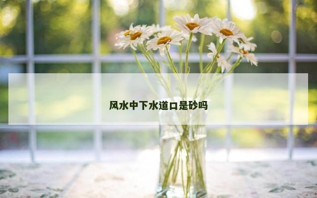 风水中下水道口是砂吗