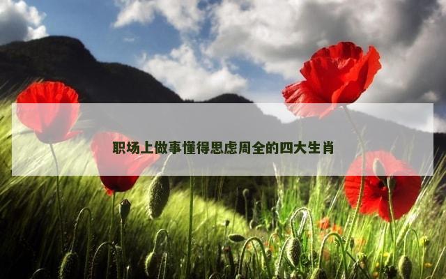职场上做事懂得思虑周全的四大生肖