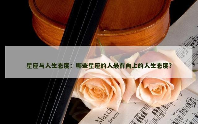 星座与人生态度：哪些星座的人最有向上的人生态度？