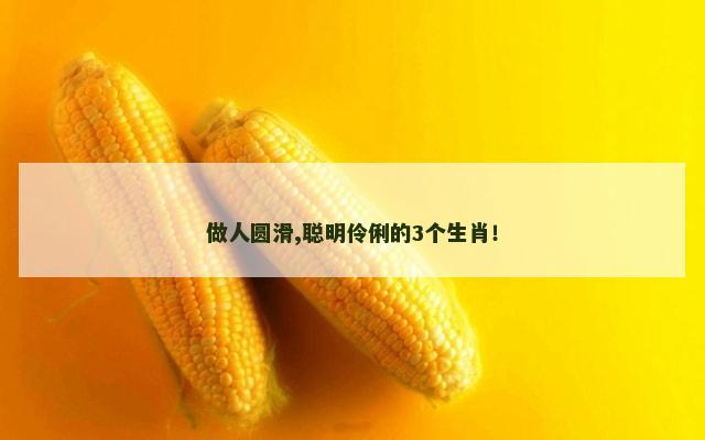 做人圆滑,聪明伶俐的3个生肖！
