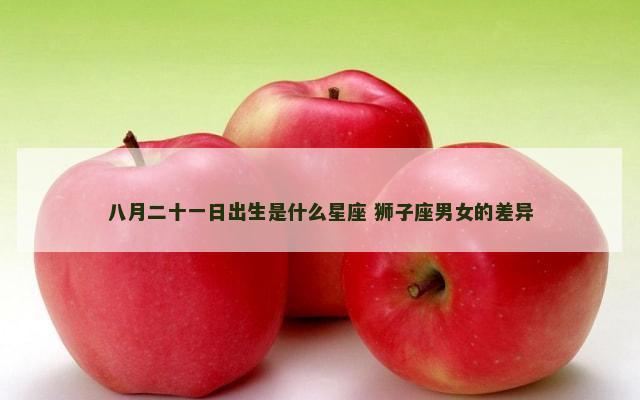 八月二十一日出生是什么星座 狮子座男女的差异