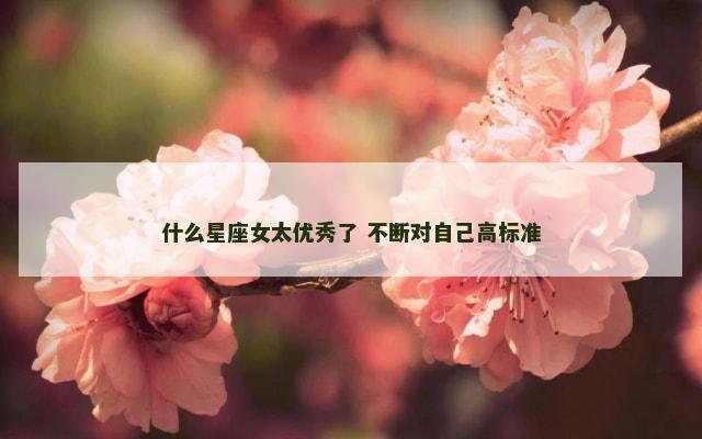 什么星座女太优秀了 不断对自己高标准