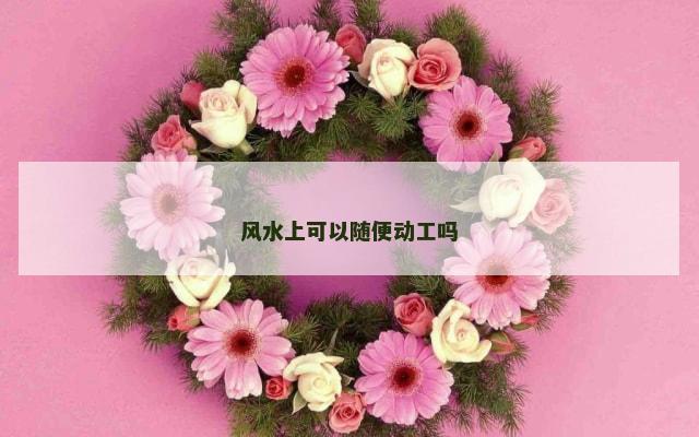 风水上可以随便动工吗