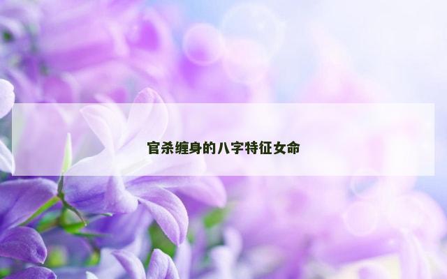官杀缠身的八字特征女命