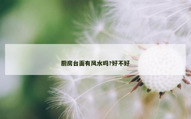 厨房台面有风水吗?好不好