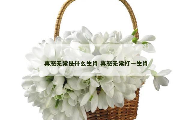 喜怒无常是什么生肖 喜怒无常打一生肖