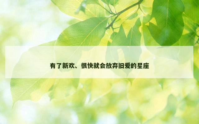 有了新欢、很快就会放弃旧爱的星座