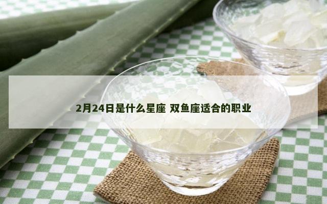 2月24日是什么星座 双鱼座适合的职业