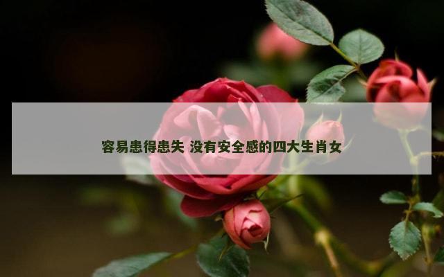 容易患得患失 没有安全感的四大生肖女