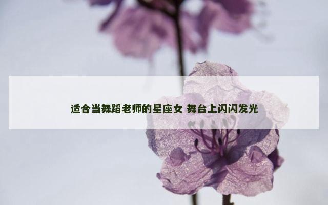 适合当舞蹈老师的星座女 舞台上闪闪发光
