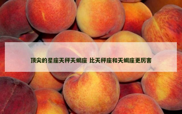 顶尖的星座天秤天蝎座 比天秤座和天蝎座更厉害