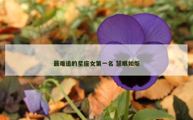 最难追的星座女第一名 慧眼如炬
