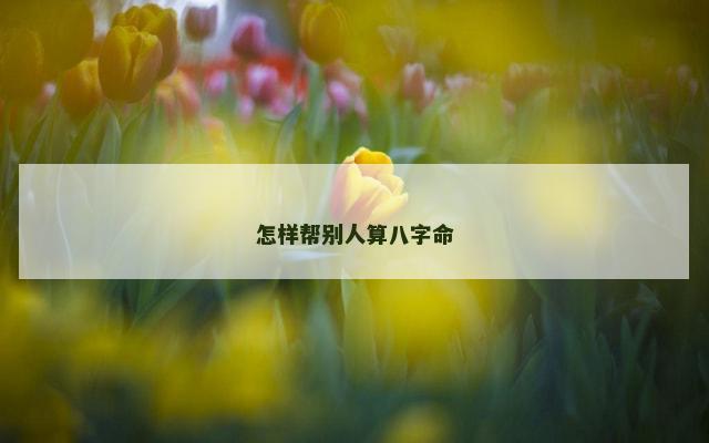 怎样帮别人算八字命