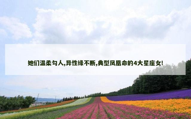 她们温柔勾人,异性缘不断,典型凤凰命的4大星座女!