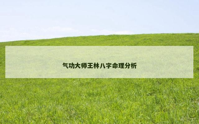 气功大师王林八字命理分析