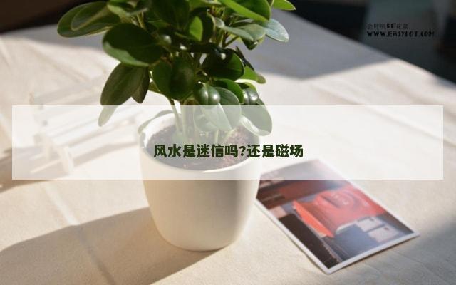风水是迷信吗?还是磁场