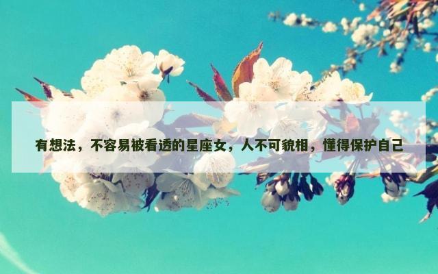 有想法，不容易被看透的星座女，人不可貌相，懂得保护自己