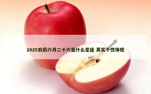 2025农历六月二十六是什么星座 真实个性体现