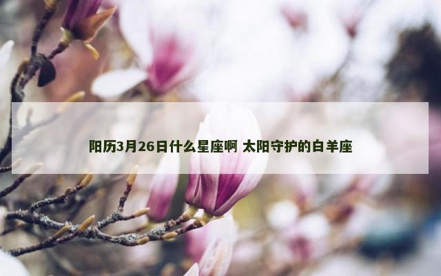 阳历3月26日什么星座啊 太阳守护的白羊座