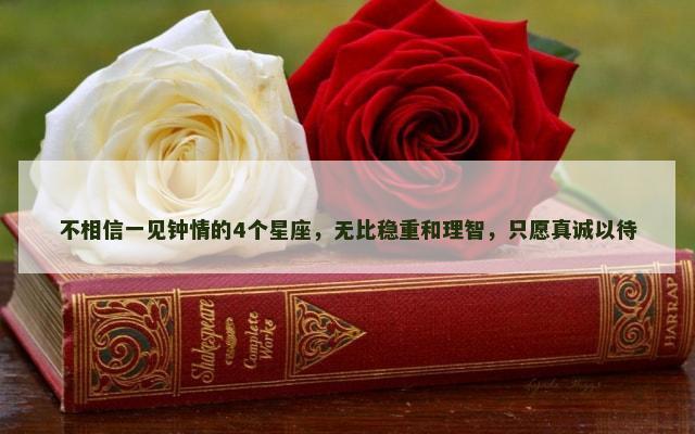 不相信一见钟情的4个星座，无比稳重和理智，只愿真诚以待