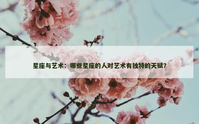 星座与艺术：哪些星座的人对艺术有独特的天赋？