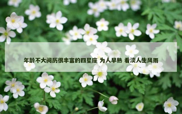 年龄不大阅历很丰富的四星座 为人早熟 看淡人生风雨