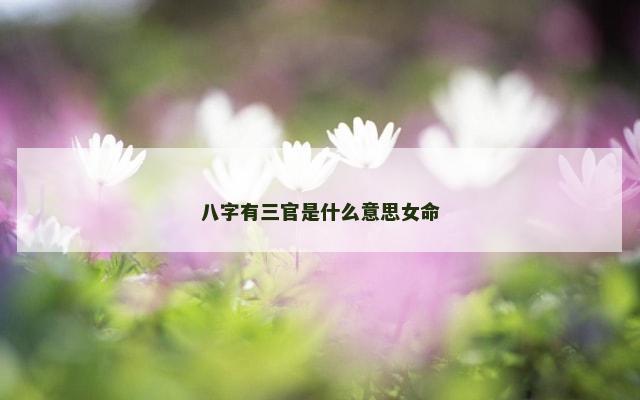 八字有三官是什么意思女命