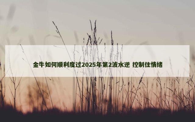 金牛如何顺利度过2025年第2波水逆 控制住情绪