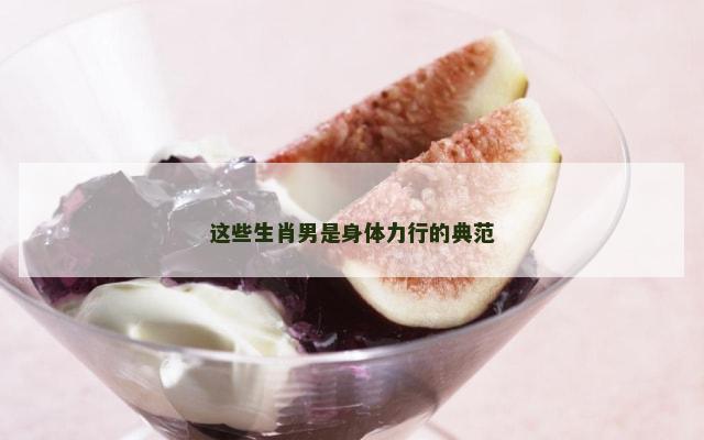 这些生肖男是身体力行的典范
