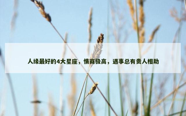 人缘最好的4大星座，情商极高，遇事总有贵人相助