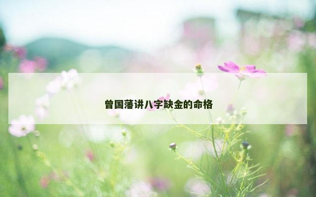 曾国藩讲八字缺金的命格