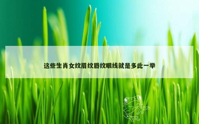 这些生肖女纹眉纹唇纹眼线就是多此一举