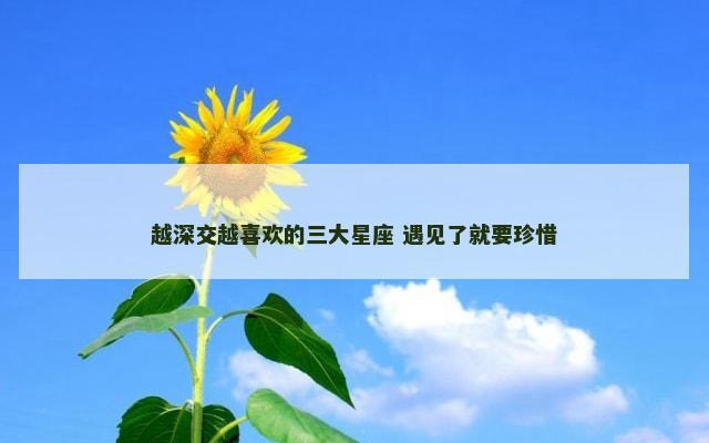 越深交越喜欢的三大星座 遇见了就要珍惜