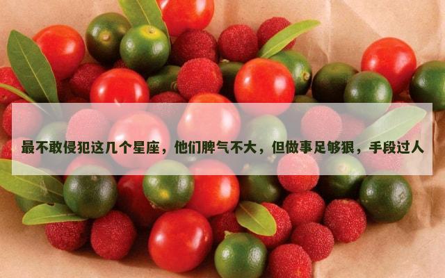 最不敢侵犯这几个星座，他们脾气不大，但做事足够狠，手段过人