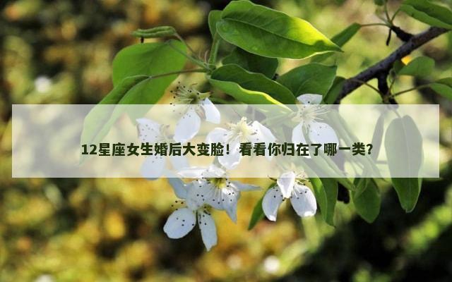 12星座女生婚后大变脸！看看你归在了哪一类？