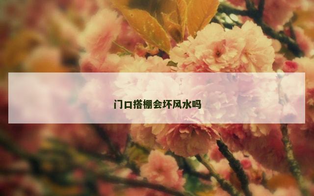 门口搭棚会坏风水吗
