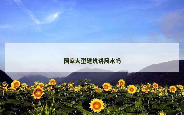 国家大型建筑讲风水吗
