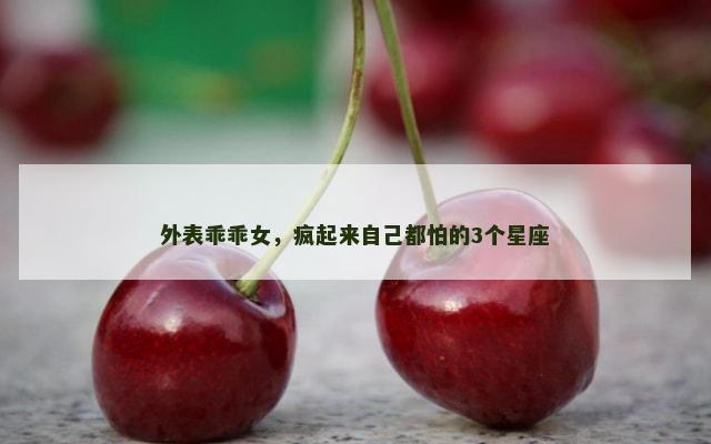 外表乖乖女，疯起来自己都怕的3个星座