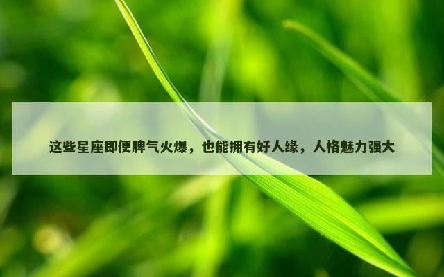 这些星座即便脾气火爆，也能拥有好人缘，人格魅力强大