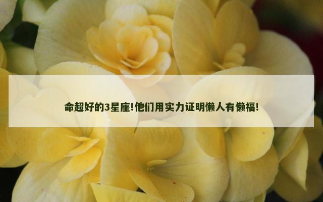 命超好的3星座!他们用实力证明懒人有懒福!