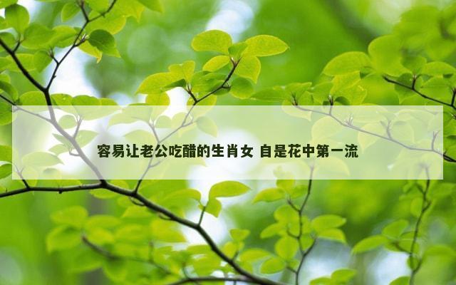 容易让老公吃醋的生肖女 自是花中第一流