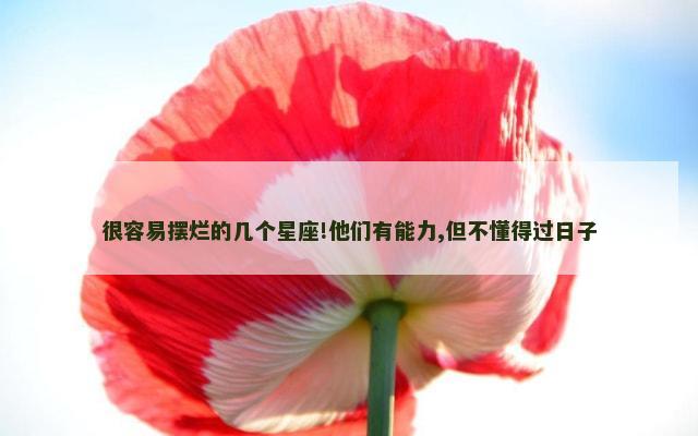 很容易摆烂的几个星座!他们有能力,但不懂得过日子