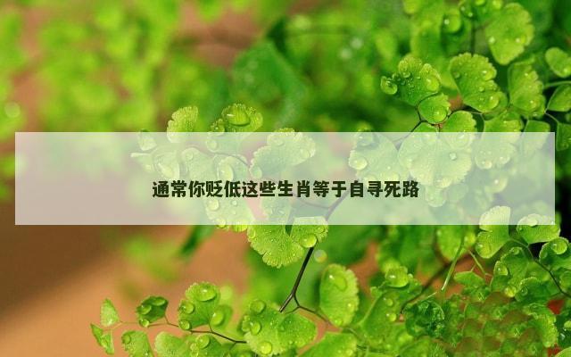 通常你贬低这些生肖等于自寻死路