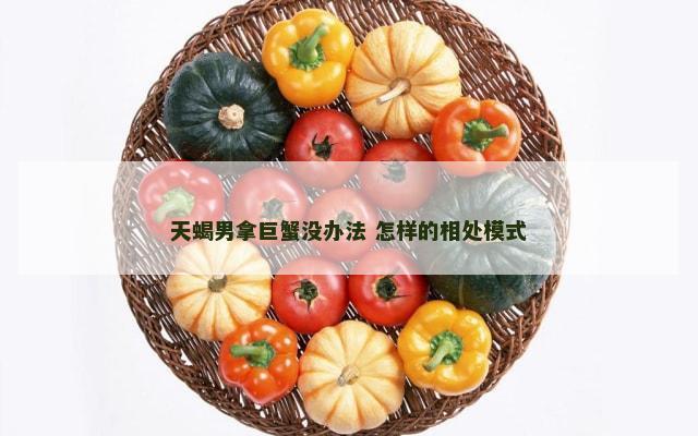 天蝎男拿巨蟹没办法 怎样的相处模式