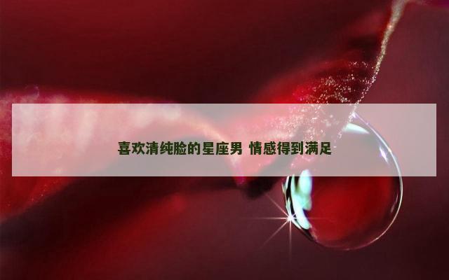 喜欢清纯脸的星座男 情感得到满足